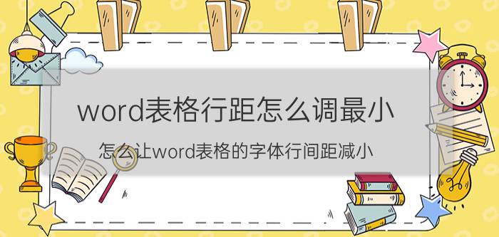 word表格行距怎么调最小 怎么让word表格的字体行间距减小？